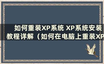 如何重装XP系统 XP系统安装教程详解（如何在电脑上重装XP系统）